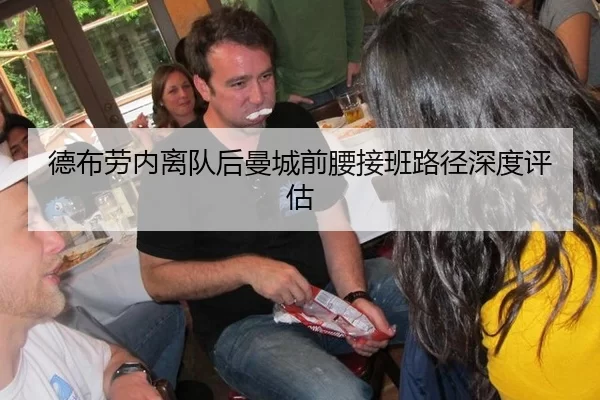 德布劳内离队后曼城前腰接班路径深度评估