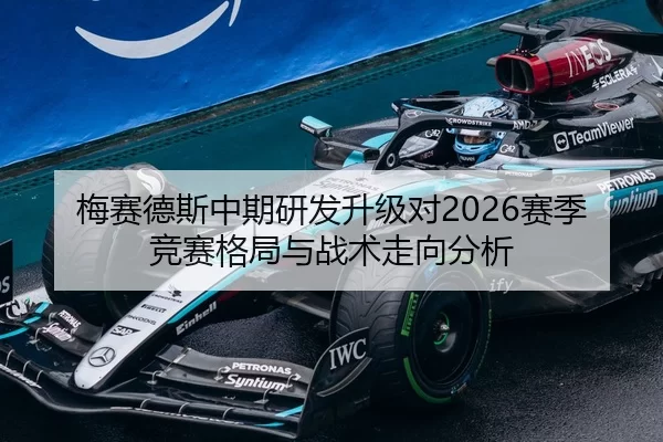 梅赛德斯中期研发升级对2026赛季竞赛格局与战术走向分析