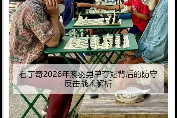 石宇奇2026年澳羽男单夺冠背后的防守反击战术解析