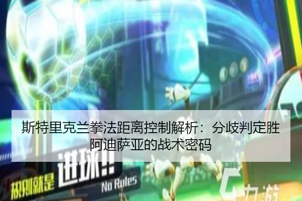 斯特里克兰拳法距离控制解析：分歧判定胜阿迪萨亚的战术密码